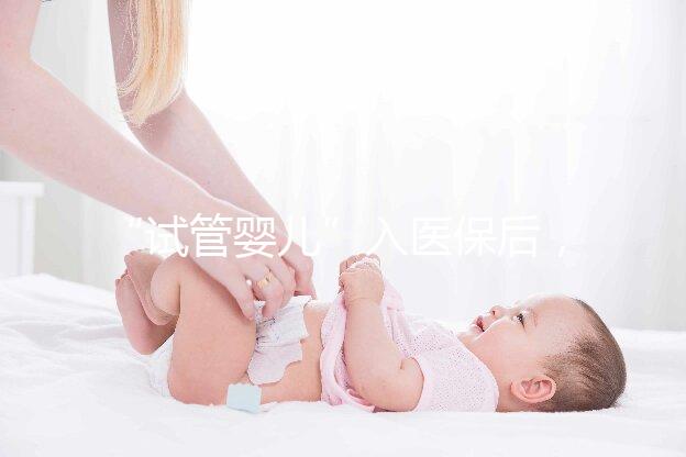 “試管嬰兒”入醫保后,到底能省多少錢?