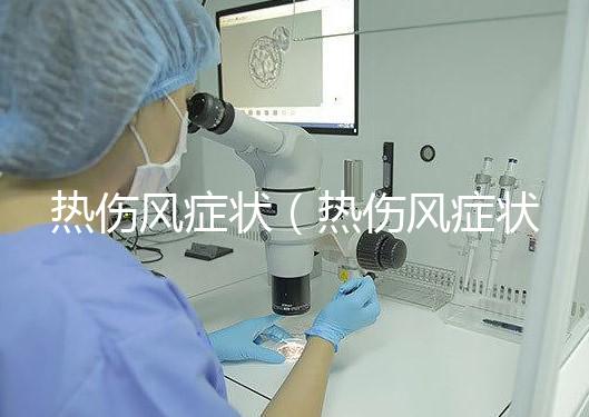 熱傷風癥狀(熱傷風癥狀有哪些)