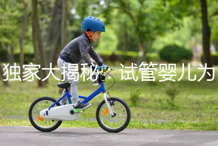 獨家大揭秘:試管嬰兒為什么男孩多的背后真相?