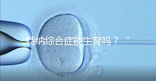 特納綜合癥能生育嗎？“贈卵”試管嬰兒或是選擇之一