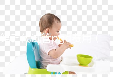 第三代試管pgd費用(第三代試管pgd費用多少錢)