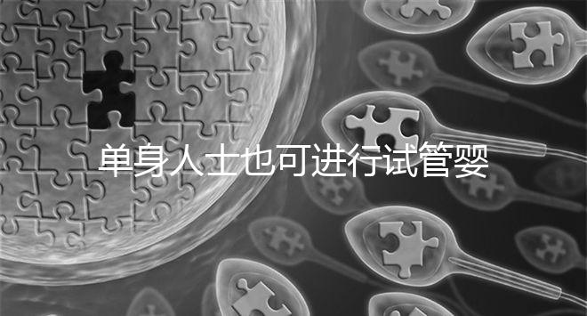 單身人士也可進(jìn)行試管嬰兒無需提供結(jié)婚證