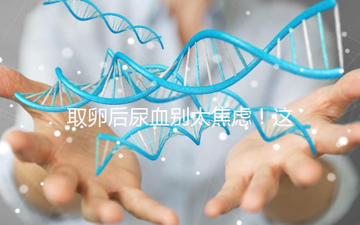 取卵后尿血別太焦慮！這3種處理手段針對性各不同