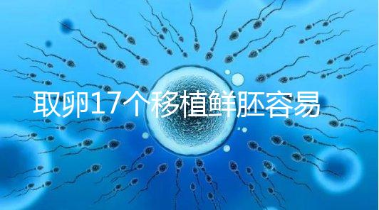 取卵17個(gè)移植鮮胚容易失敗有原因,沒腹水試管成功率才高