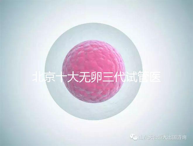 北京十大無卵三代試管醫院排名?附詳細試管條件