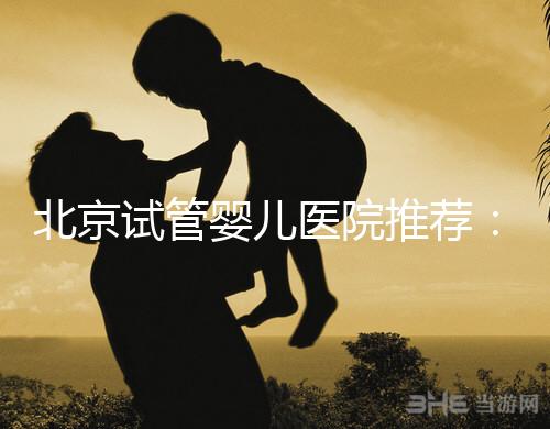 北京試管嬰兒醫院推薦:哪家醫院費用低一些?