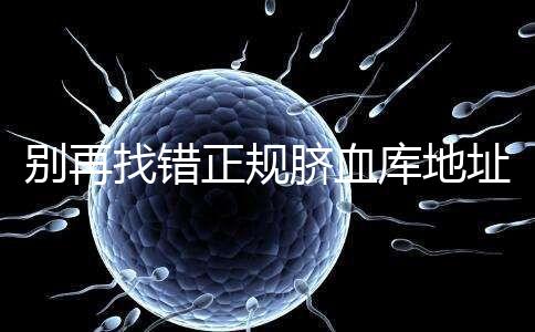 別再找錯(cuò)正規(guī)臍血庫地址了,在全國范圍內(nèi)只有7家