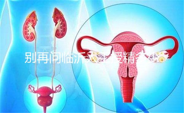 別再問(wèn)臨沂人工授精多少錢(qián),涉及費(fèi)用的地方都在這