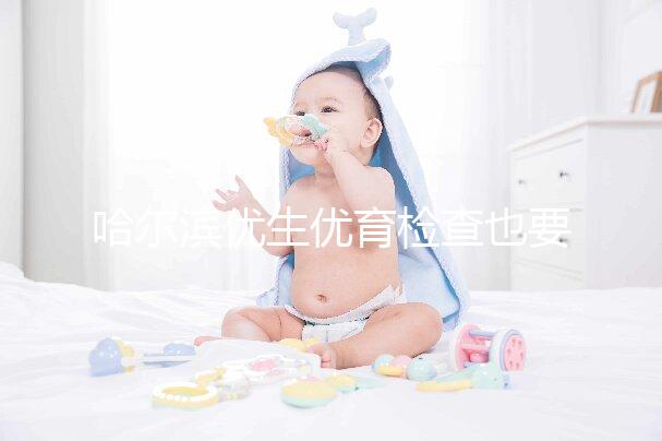 哈爾濱優(yōu)生優(yōu)育檢查也要去這些,符合五種情況也可以免費(fèi)