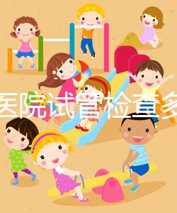 唐都醫(yī)院試管檢查多少錢因人而異,醫(yī)生:用醫(yī)保可能性小