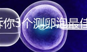 告訴你3個測卵泡最佳時間,準時做好試管嬰兒檢查很重要