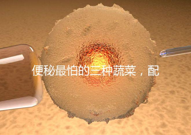 便秘最怕的三種蔬菜，配套做法大全這里也安排清楚