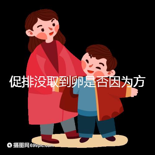 促排沒取到卵是否因為方案不適合戳,專家:二者關系匪淺