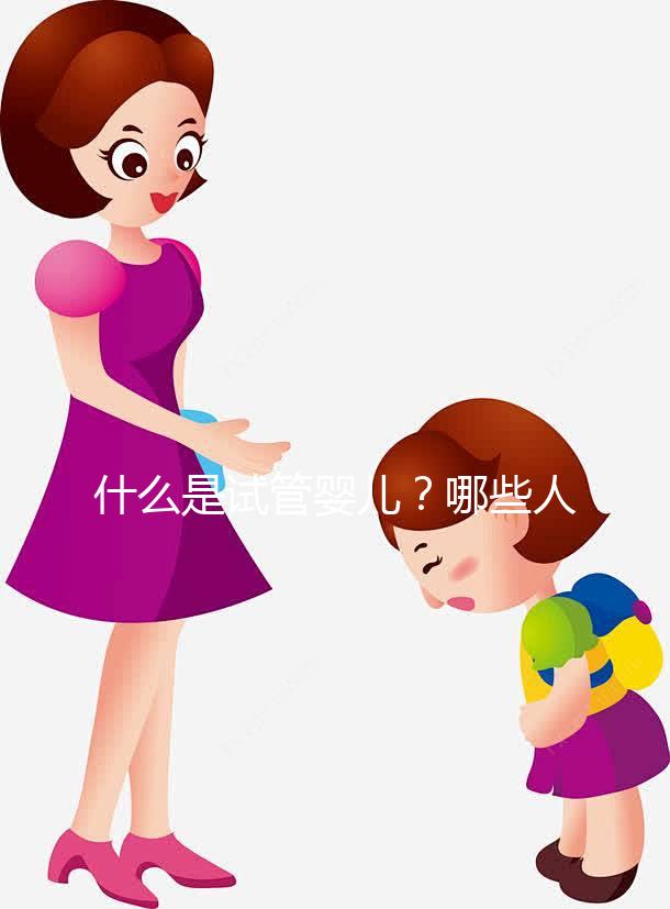 什么是試管嬰兒?哪些人適合做試管