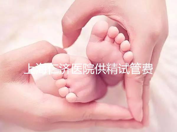 上海仁濟醫(yī)院供精試管費用整理，每一流程收費明細(xì)這都有