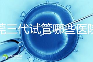 東莞三代試管哪些醫(yī)院能做？康華松山湖中醫(yī)院上榜