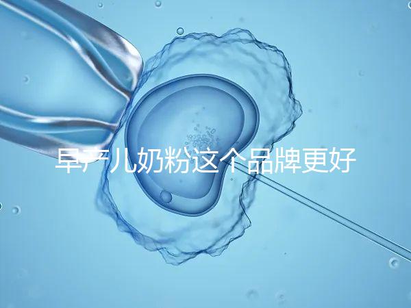 早產(chǎn)兒奶粉這個品牌更好，好消化、增加抵抗力它全占