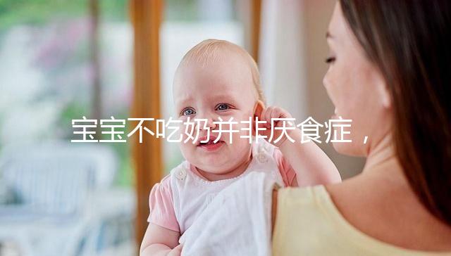 寶寶不吃奶并非厭食癥，出現(xiàn)這4個(gè)癥狀家長(zhǎng)要警惕