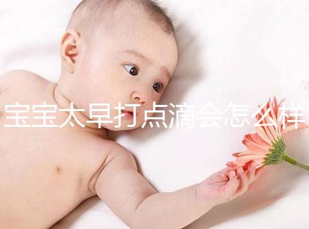 寶寶太早打點滴會怎么樣答案在這，對孩子影響大不可不知