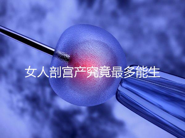 女人剖宮產究竟最多能生幾胎？五年抱三個可能嗎？