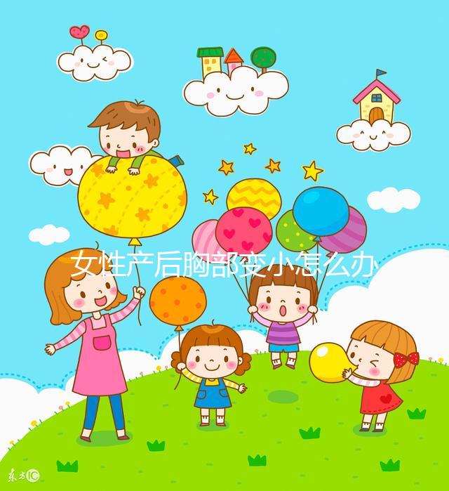 女性產(chǎn)后胸部變小怎么辦？