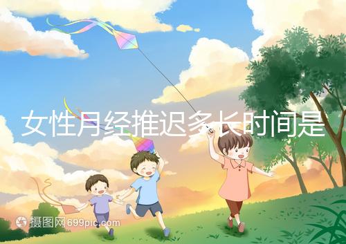 女性月經(jīng)推遲多長(zhǎng)時(shí)間是懷孕