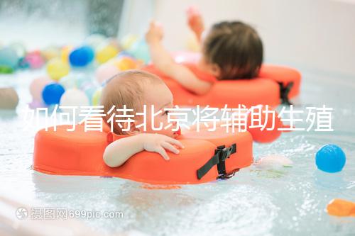 如何看待北京將輔助生殖納入醫保,試管嬰兒費用可以報銷?會對生育率有何影響?