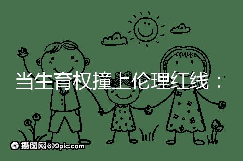 當生育權撞上倫理紅線：透視2025年南京試管嬰兒違規事件
