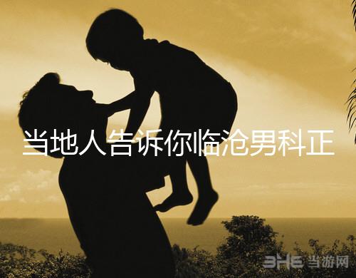 當地人告訴你臨滄男科正規醫院有哪些，看病認可這個榜單