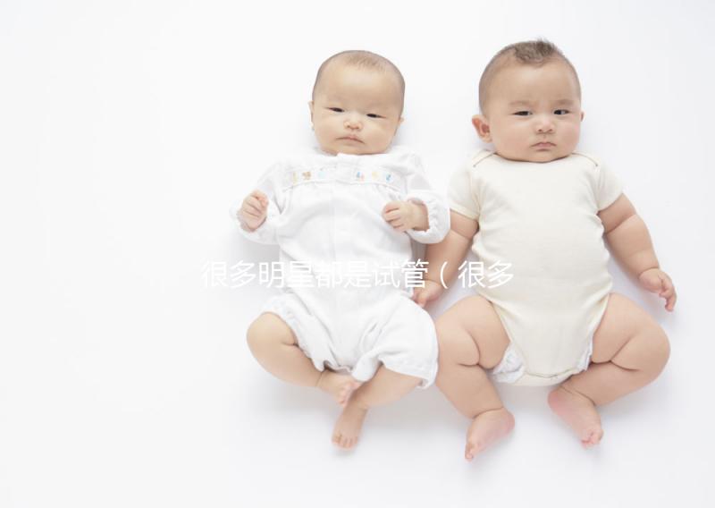 很多明星都是試管（很多明星都是試管嬰兒嗎）