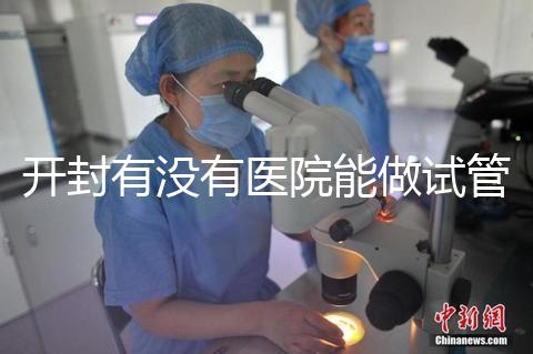 開(kāi)封有沒(méi)有醫(yī)院能做試管嬰兒？單次試管費(fèi)用及成功率介紹
