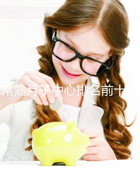 常熟月子中心排名前十，價格是多少？