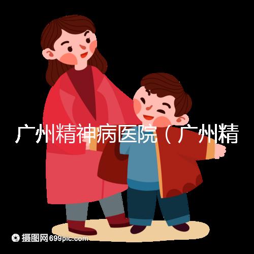 廣州精神病醫院(廣州精神病醫院排名第一)