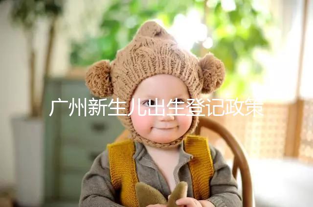 廣州新生兒出生登記政策有變化，附海珠、天河區(qū)入戶指南