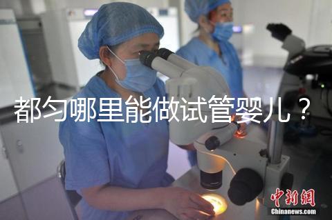 都勻哪里能做試管嬰兒?做一次試管的費用看這里!