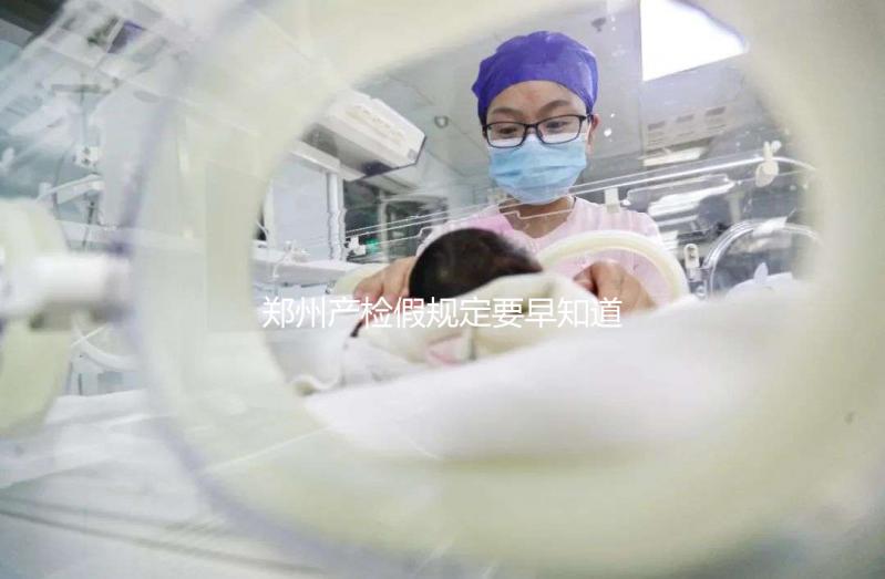 鄭州產檢假規定要早知道，想造二七區怎么休，戳多少天