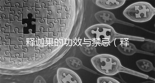 釋迦果的功效與禁忌（釋迦果的功效與禁忌及怎么吃）