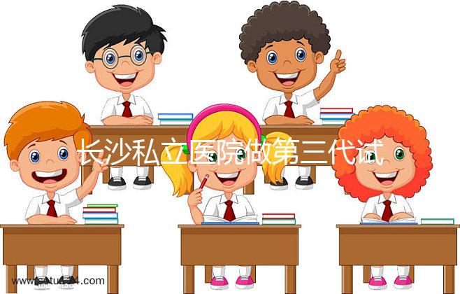 長沙私立醫院做第三代試管生孩子多少費用?