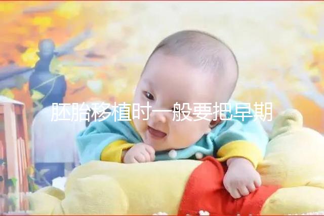 胚胎移植時一般要把早期胚胎培養到什么時期再進行移植??