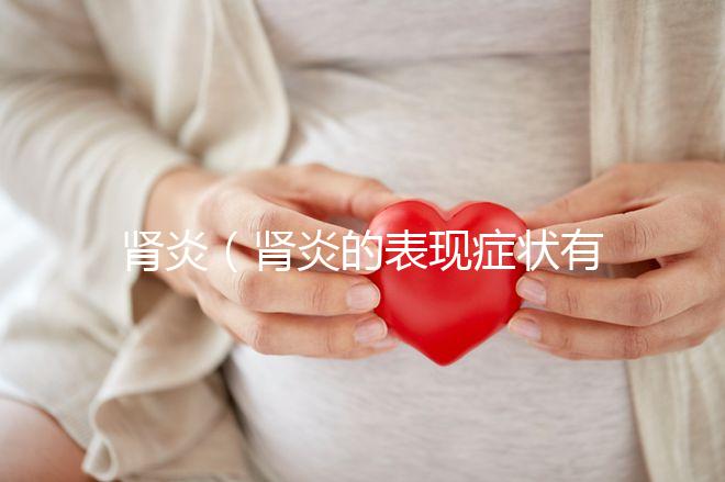 腎炎(腎炎的表現癥狀有哪些)