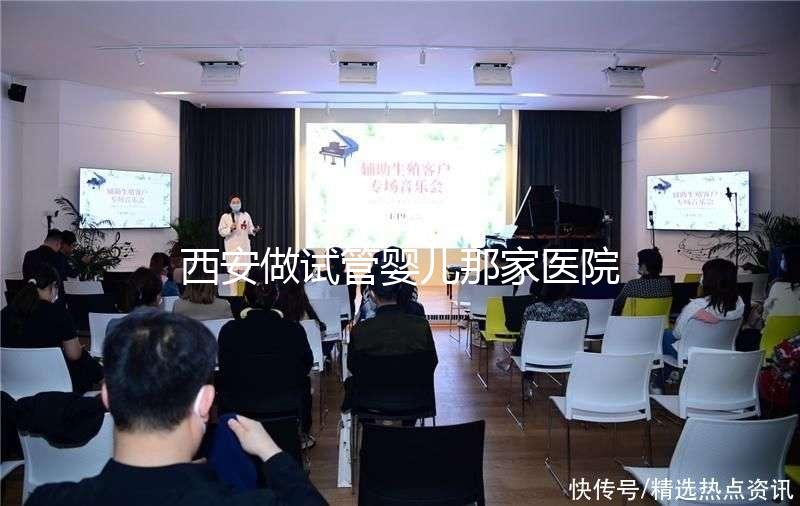 西安做試管嬰兒那家醫(yī)院好?2025年最新排名、成功率與選擇全攻略