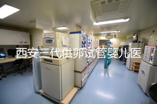 西安三代供卵試管嬰兒醫(yī)院排名出爐，助孕成功率和費用參考