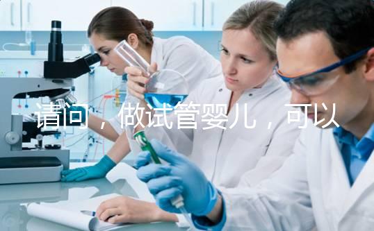 請問，做試管嬰兒，可以報銷費用嗎？