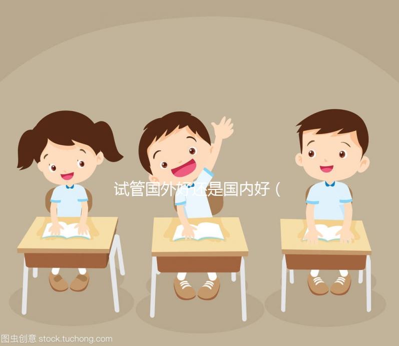 試管?chē)?guó)外好還是國(guó)內(nèi)好（國(guó)內(nèi)試管與國(guó)外差別）
