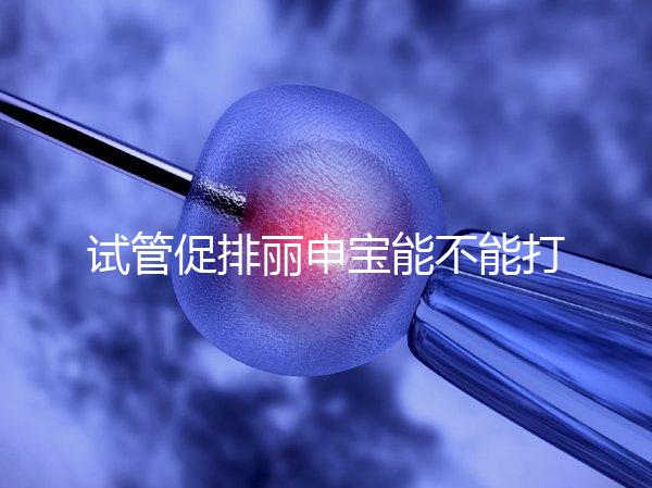 試管促排麗申寶能不能打手臂的答案揭曉了,醫(yī)生:和肚子有區(qū)別