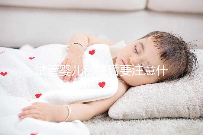 試管嬰兒移植后要注意什么(試管嬰兒移植后要注意什么事項(xiàng))