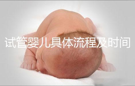 試管嬰兒具體流程及時間（試管嬰兒具體流程及時間多長）