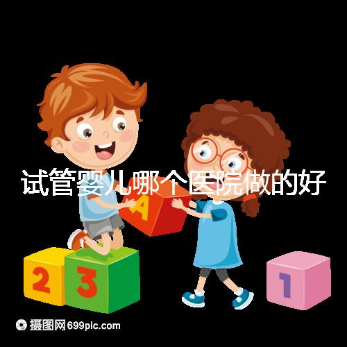 試管嬰兒哪個(gè)醫(yī)院做的好？選院要點(diǎn)大公開！