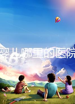 試管嬰兒哪里的醫院最好(試管嬰兒哪里的醫院最好的)