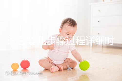 試管嬰兒步驟過程詳細(xì)時(shí)間（試管嬰兒步驟過程詳細(xì)程）